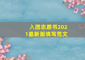 入团志愿书2021最新版填写范文