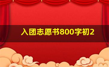 入团志愿书800字初2