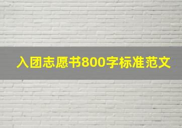 入团志愿书800字标准范文