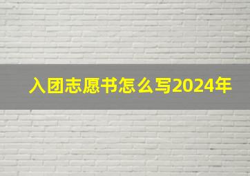 入团志愿书怎么写2024年