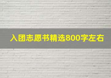 入团志愿书精选800字左右