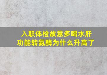 入职体检故意多喝水肝功能转氨酶为什么升高了