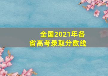 全国2021年各省高考录取分数线