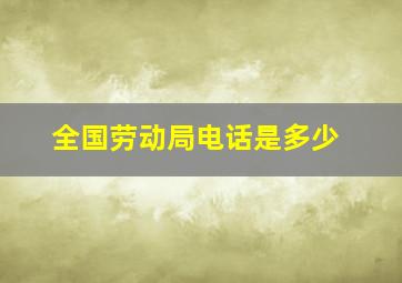 全国劳动局电话是多少