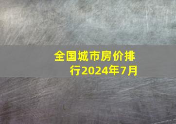 全国城市房价排行2024年7月