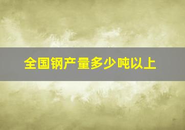 全国钢产量多少吨以上