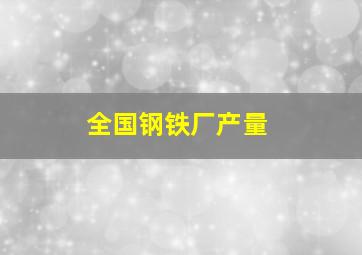 全国钢铁厂产量