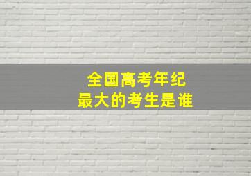 全国高考年纪最大的考生是谁