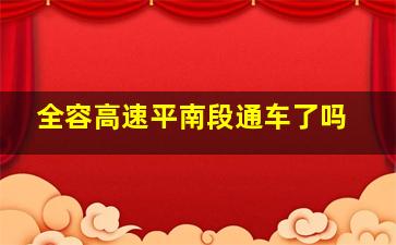 全容高速平南段通车了吗