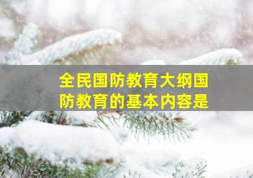 全民国防教育大纲国防教育的基本内容是