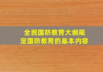 全民国防教育大纲规定国防教育的基本内容