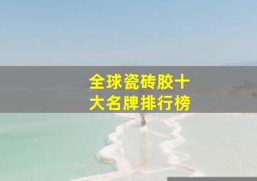 全球瓷砖胶十大名牌排行榜