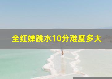 全红婵跳水10分难度多大