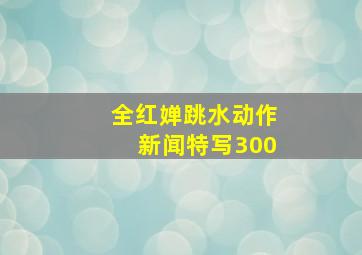 全红婵跳水动作新闻特写300