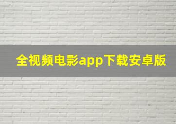 全视频电影app下载安卓版