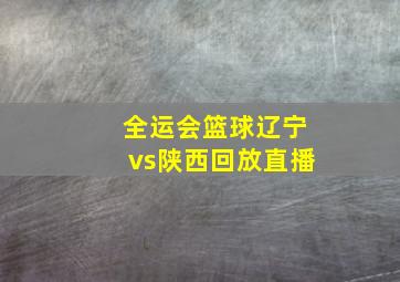 全运会篮球辽宁vs陕西回放直播