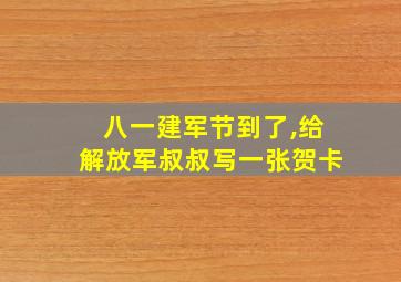 八一建军节到了,给解放军叔叔写一张贺卡