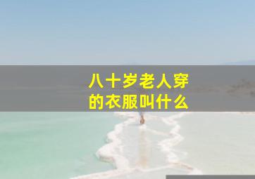 八十岁老人穿的衣服叫什么