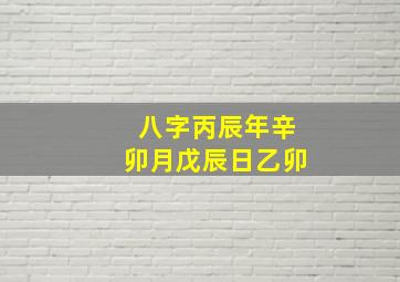 八字丙辰年辛卯月戊辰日乙卯