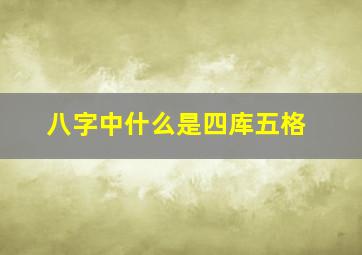 八字中什么是四库五格