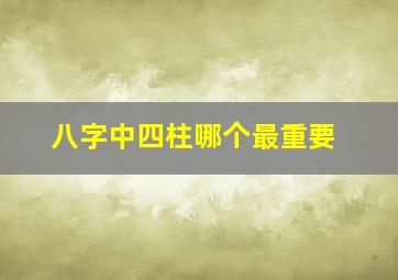 八字中四柱哪个最重要