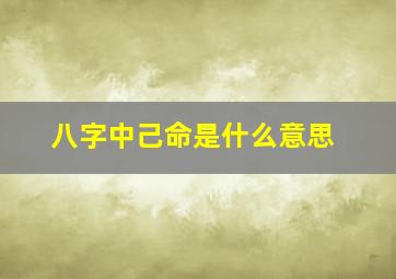 八字中己命是什么意思