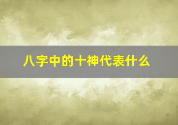 八字中的十神代表什么