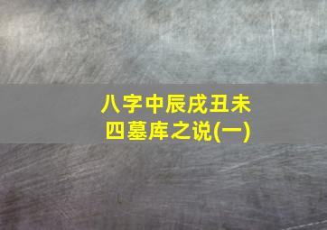 八字中辰戌丑未四墓库之说(一)