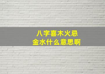 八字喜木火忌金水什么意思啊