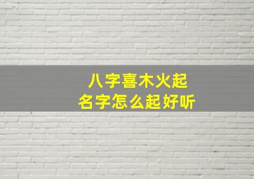 八字喜木火起名字怎么起好听