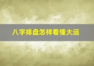 八字排盘怎样看懂大运