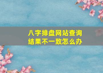 八字排盘网站查询结果不一致怎么办