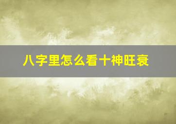 八字里怎么看十神旺衰