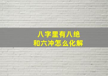 八字里有八绝和六冲怎么化解