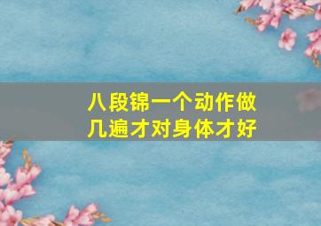 八段锦一个动作做几遍才对身体才好