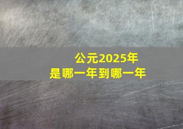 公元2025年是哪一年到哪一年