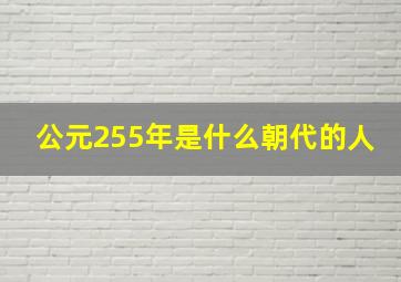 公元255年是什么朝代的人