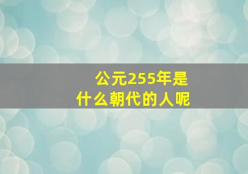 公元255年是什么朝代的人呢