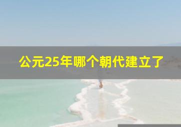 公元25年哪个朝代建立了