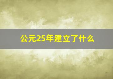 公元25年建立了什么