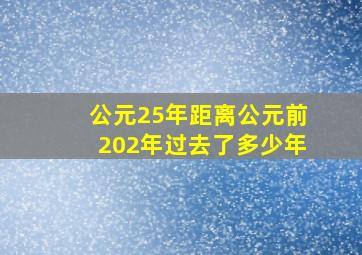 公元25年距离公元前202年过去了多少年