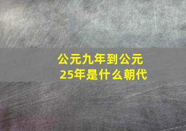 公元九年到公元25年是什么朝代