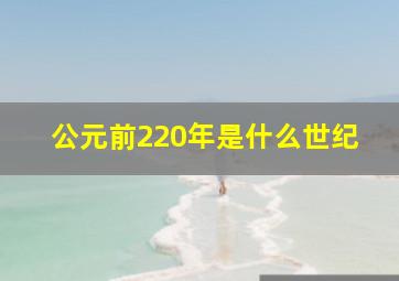 公元前220年是什么世纪