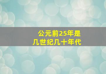 公元前25年是几世纪几十年代