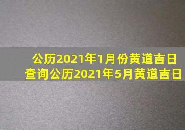 公历2021年1月份黄道吉日查询公历2021年5月黄道吉日