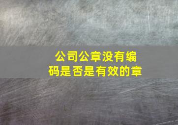 公司公章没有编码是否是有效的章