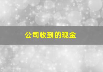 公司收到的现金