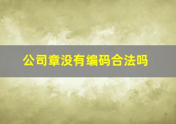 公司章没有编码合法吗