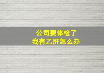 公司要体检了我有乙肝怎么办