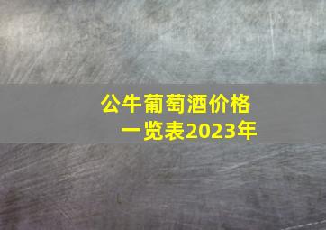 公牛葡萄酒价格一览表2023年